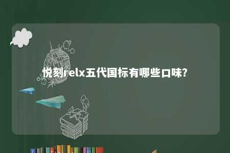 悦刻relx五代国标有哪些口味�？ 